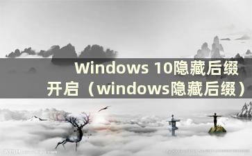 Windows 10隐藏后缀开启（windows隐藏后缀）